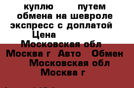 куплю l-200 путем обмена на шевроле экспресс с доплатой › Цена ­ 790 000 - Московская обл., Москва г. Авто » Обмен   . Московская обл.,Москва г.